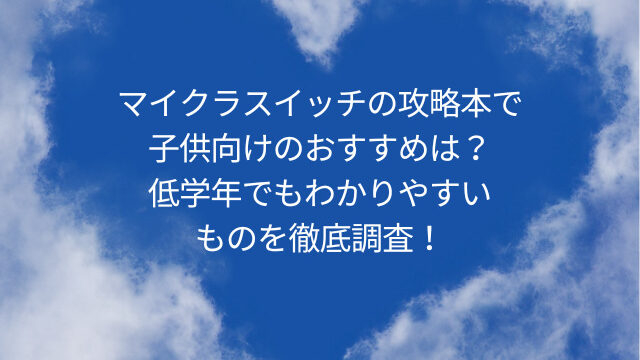 マイクラスイッチの攻略本で子供向けのおすすめは 低学年でもわかりやすいものを徹底調査 ４kidsママ保健師の子育てひろば