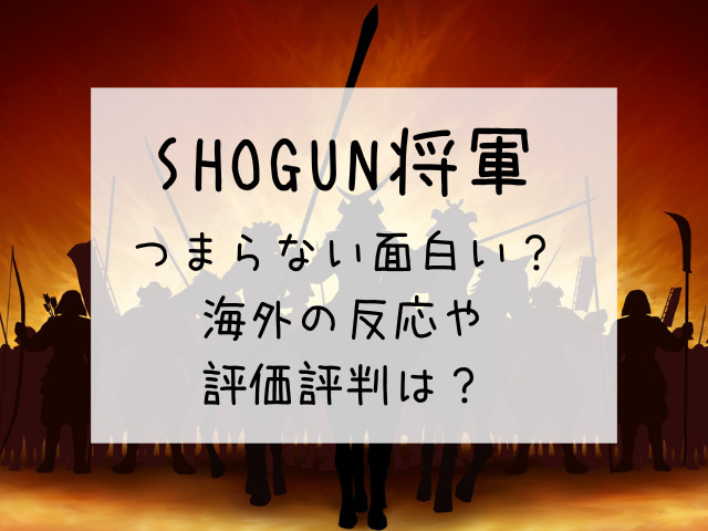 SHOGUN将軍はつまらない面白い？海外の反応や評価評判を徹底調査！