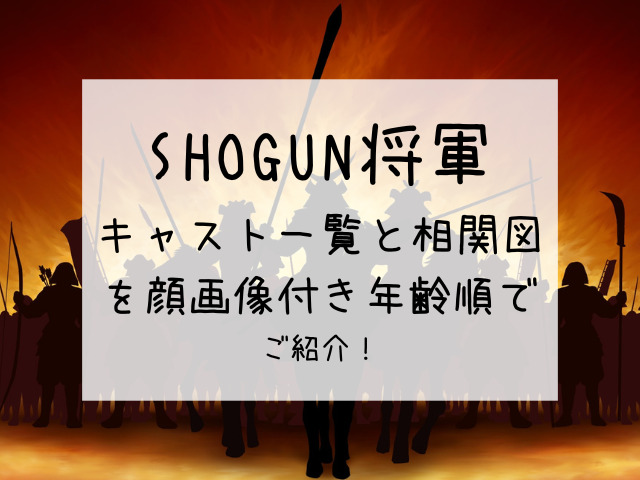 SHOGUN将軍のキャスト一覧と相関図を顔画像付き年齢順でご紹介！