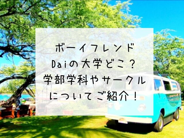 ボーイフレンドDaiの大学どこ？学部学科やサークルについてご紹介！