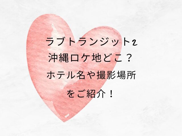 ラブトランジット2沖縄ロケ地どこ？ホテル名や撮影場所をご紹介！