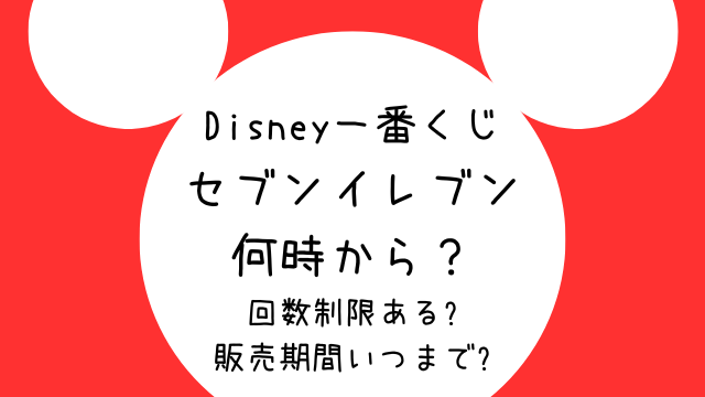 ディズニー一番くじ2024セブンイレブン何時から？回数制限や販売期間いつまでか徹底調査！