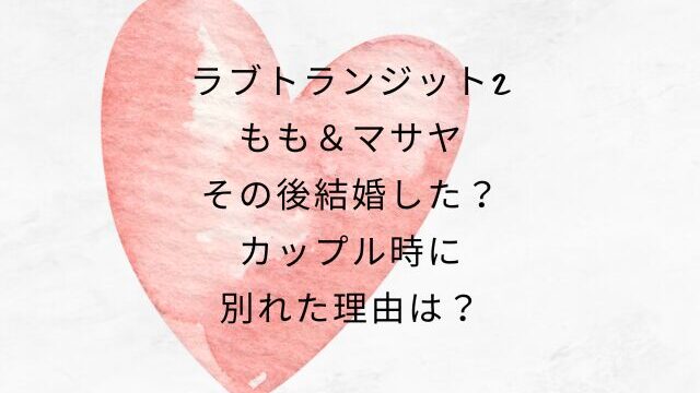 ラブトランジット2もも＆マサヤその後結婚した？カップル時に別れた理由なぜ？